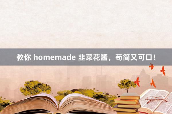 教你 homemade 韭菜花酱，苟简又可口！