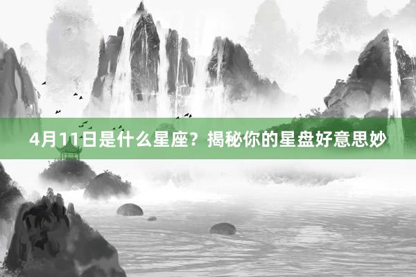 4月11日是什么星座？揭秘你的星盘好意思妙
