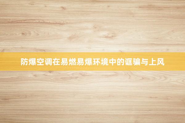 防爆空调在易燃易爆环境中的诓骗与上风